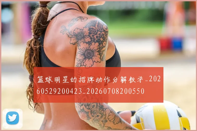 篮球明星的招牌动作分解教学_20260529200423_20260708200550