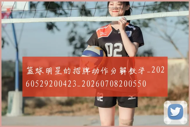 篮球明星的招牌动作分解教学_20260529200423_20260708200550