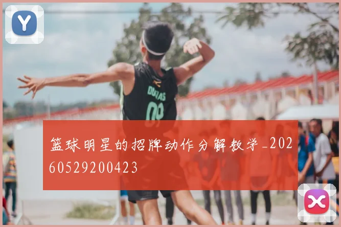 篮球明星的招牌动作分解教学_20260529200423